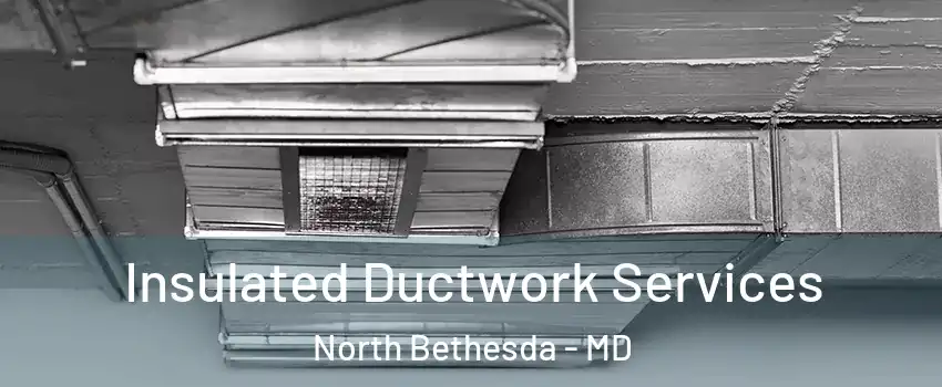  Insulated Ductwork Services North Bethesda - MD