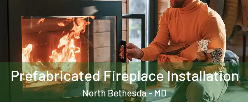  Prefabricated Fireplace Installation North Bethesda - MD