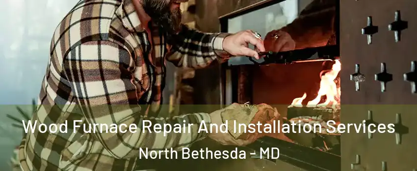  Wood Furnace Repair And Installation Services North Bethesda - MD
